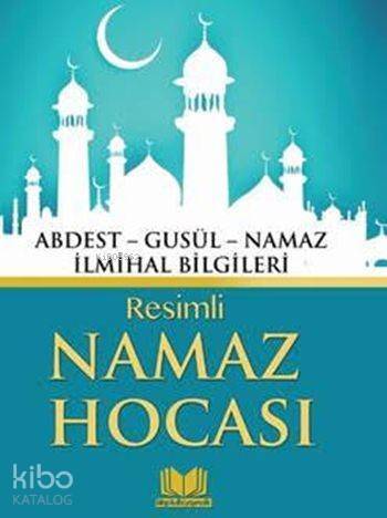 Resimli Namaz Hocası; Abdest - Gusül - Namaz - İlmihal Bilgileri - 1