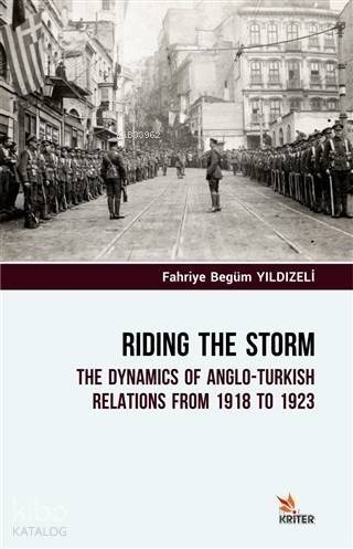 Riding The Storm; The Dynamics Of Anglo-Turkish Relations From 1918 to 1923 - 1