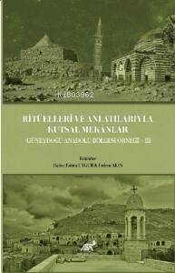 Ritüelleri ve Anlatılarıyla Kutsal Mekânlar (Güneydoğu Anadolu Bölgesi) III - 1