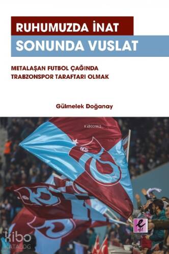 Ruhumuzda İnat Sonunda Vuslat: Metalaşan Futbol Çağında Trabzonspor Taraftarı Olmak - 1