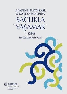 Sağlıkla Yaşamak 1.Kitap - Akademi, Bürokrasi, Siyaset Sarmalında - 1