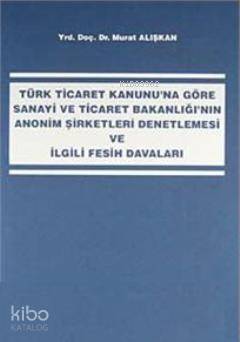 Sanayi ve Ticaret Bakanlığı'nın Anonim Şirketleri Denetlemesi ve İlgili Fesih Davaları - 1