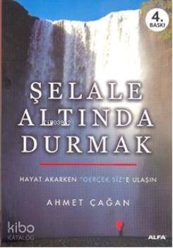 Şelale Altında Durmak; Hayat Akarken 