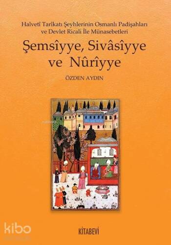 Şemsîyye, Sivâsîyye ve Nûrîyye; Halvetî Tarîkatı Şeyhlerinin Osmanlı Padişahları ve Devlet Ricali İle Münasebetleri - 1