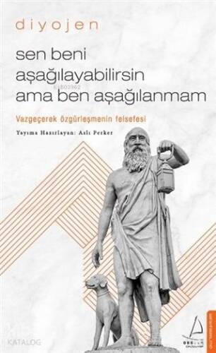 Sen Beni Aşağılayabilirsin Ama Ben Aşağılanmam; Vazgeçerek Özgürleşmenin Felsefesi - 1