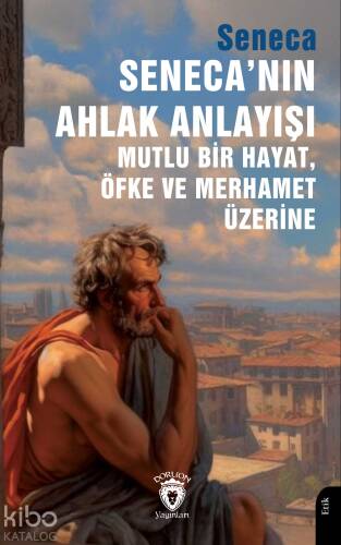 Seneca’nın Ahlak Anlayışı Mutlu Bir Hayat, Öfke ve Merhamet Üzerine - 1