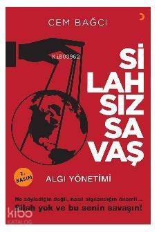 Silahsız Savaş; Algı Yönetimi Ne söylediğin değil, nasıl algılandığın önemli... Silah yok ve bu senin savaşın! - 1