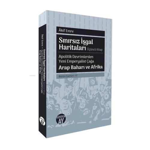 Sınırsız İşgal Haritaları - Apolitik Devrimlerden Yeni Emperyalist Çağa Arap Baharı ve Afrika;Bütün Eserleri: 17 - 1