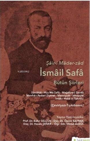 Şâir-i Mâder-zâd İsmâil Safâ Bütün Şiirleri Sünûhât - Huz Mâ Safâ - Mağdûre-i Sevdâ Mevlid-i Pederi Ziyâret - Mensiyyât - Hissiyyât İntâk-ı Hakk’ın Tahmîsi (Çeviriyazı-Tıpkıbasım - 1