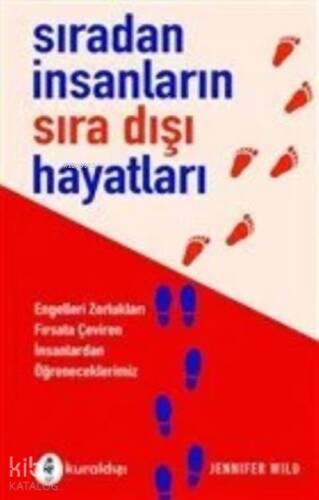 Sıradan İnsanların Sıra Dışı Hayatları ;Engelleri Zorlukları Fırsata Çeviren İnsanlardan Öğreneceklerimiz - 1