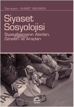 Siyaset Sosyolojisi;Siyasallaşmanın Alanları, Özneleri ve Araçları - 1