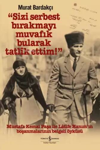 Sizi Serbest Bırakmayı Muvafik Bularak Tatlik Ettim! (Ciltli); Mustafa Kemal Paşa İle Latife Hanım'ın Boşanmalarının Belgeli Öyküsü - 1