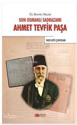 Son Osmanlı Sadrazamı Ahmet Tevfik Paşa; Üç Devrin Mazisi - 1