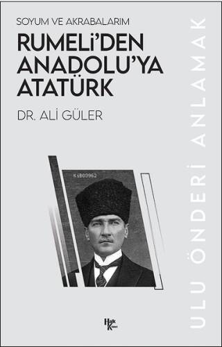 Soyum ve Akrabalarım Rumeli’den Anadolu’ya Atatürk;Ulu Önderi Anlamak - 1