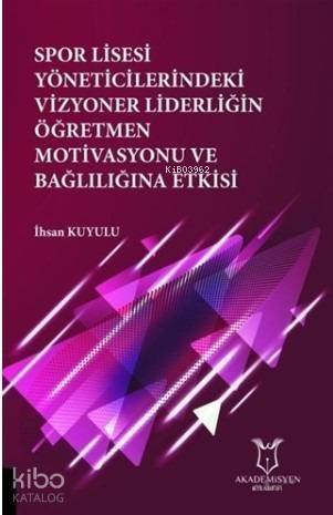 Spor Lisesi Yoneticilerindeki Vizyoner Liderliğin Oğretmen Motivasyonu ve Bağlılığına Etkisi - 1