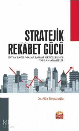 Stratejik Rekabet Gücü; (İSO'ya Bağlı İmalat Sanayi Sektörlerinde Yapılan Analizler) - 1