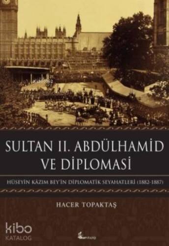 Sultan II. Abdülhamid Ve Diplomasi; Hüseyin Kâzım Bey'in Diplomatik Seyahatleri (1882-1887) - 1