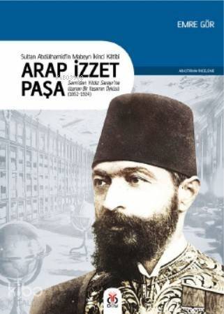 Sultan II. Abdülhamid'in Mabeyn İkinci Kâtibi Arap İzzet Paşa; Şam'dan Yıldız Sarayı'na Uzanan Bir Yaşamın Öyküsü (1852-1924) - 1