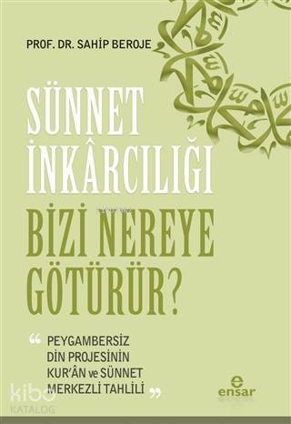 Sünnet İnkârcılığı Bizi Nereye Götürür?; Peygambersiz Din Projesinin Kur'an ve Sünnet Merkezli Tahlili - 1