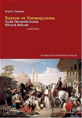 Suskun ve Yokmuşçasına; İslâm Ortadoğusunda Kölelik Bağları - 1