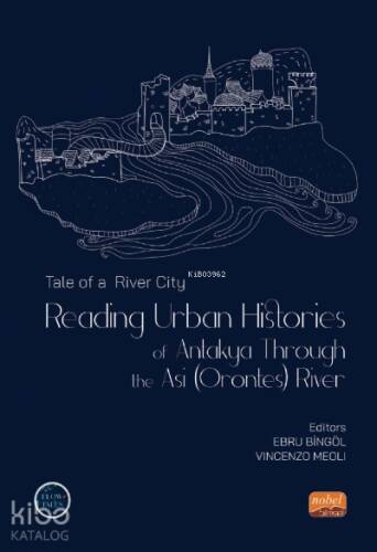 Tale of a River City : Reading Urban;Histories of Antakya Through The Asi (Orontes) River - 1