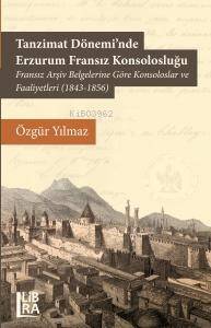 Tanzimat Döneminde Erzurum Fransız Konsolosluğu;Fransız Arşiv Belgelerine Göre Konsoloslar ve Faaliyetleri (1843-1856) - 1