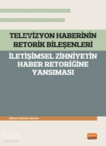 Televizyon Haberinin Retorik Bileşenleri - ;İletişimsel Zihniyetin Haber Retoriğine Yansıması - 1