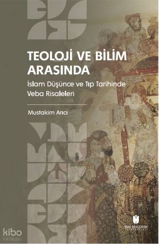 Teoloji ve Bilim Arasında;İslam Düşünce ve Tıp Tarihinde Veba Risaleleri - 1