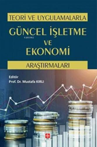 Teori ve Uygulamalarla Güncel İşletme ve Ekonomi Araştırmaları Mustafa Kırlı - 1