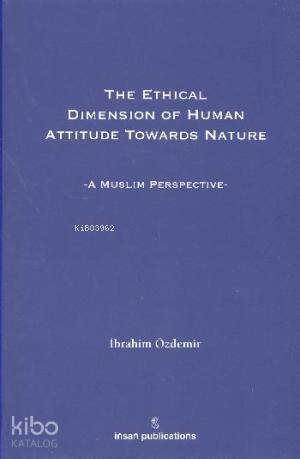 The Ethical Dimesion Of Human Attitude Towards Nature: A Muslim Perspective - 1