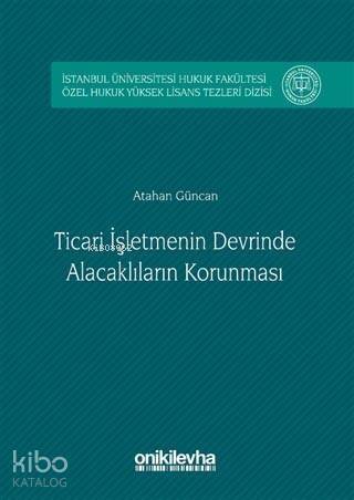 Ticari İşletmenin Devrinde Alacaklıların Korunması; İstanbul Üniversitesi Hukuk Fakültesi Özel Hukuk Yüksek Lisans Tezleri Dizisi No: 2 - 1