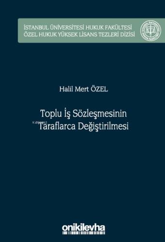 Toplu İş Sözleşmesinin Taraflarca Değiştirilmesi;İstanbul Üniversitesi Hukuk Fakültesi Özel Hukuk Yüksek Lisans Tezleri Dizisi - 1