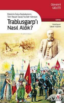 Trablusgarp'ı Nasıl Aldık?; Dönemin İtalya Başbakanının Türk-İtalyan Savaşına Dair Hatıraları - 1