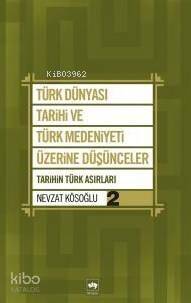 Türk Dünyası Tarihi ve Türk Medeniyeti Üzerine Düşünceler 2; Tarihin Türk Asırları - 1