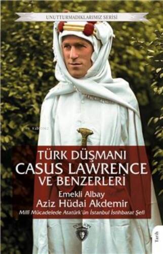 Türk Düşmanı Casus Lawrence Ve Benzerleri ;Unutturmadıklarımız Serisi - 1