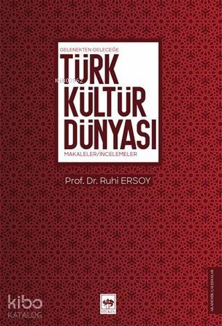 Türk Kültür Dünyası; Gelenekten Geleceğe - Makaleler - İncelemeler - 1