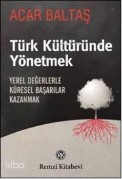 Türk Kültüründe Yönetmek; Yerel Değerlerle Küresel Başarılar Kazanmak - 1