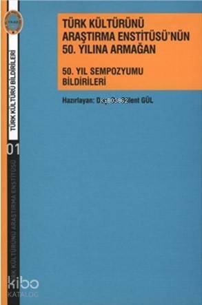 Türk Kültürünü Araştırma Enstitüsü'nün 50. Yılına Armağan; 50. Yıl Sempozyumu Bildirileri - 1