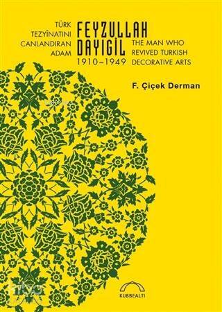 Türk Tezyinatını Canlandıran Adam Feyzullah Dayıgil 1910 – 1949; The Man Who Revived Turkish Decorative Arts - 1