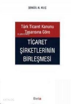 Türk Ticaret Kanunu Tasarısına Göre Ticaret Şirketlerinin Birleşmesi - 1