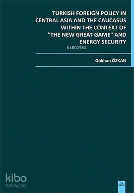 Turkish Foreign Policy in Central Asia and The Caucasus Within The Context of The New Great Game; and Energy Security - 1