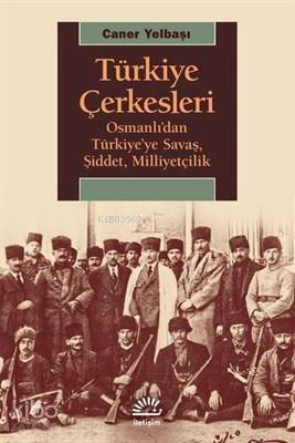 Türkiye Çerkesleri Osmanlı'dan Türkiye'ye Savaş, Şiddet, Milliyetçilik - 1