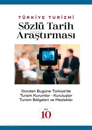 Türkiye Turizmi Sözlü Tarih Araştırması Cilt 10; Dünden Bugüne Türkiye'de Turizm Kuramlar Kuruluşlar Turizm Bölgeleri ve Meslekler - 1