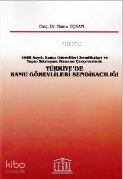 Türkiye'de Kamu Görevlileri Sendikacılığı; 4688 Sayılı Kamu Görevlileri Sendikaları ve Toplu Sözleşme Kanunu Çerçevesinde - 1