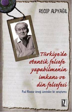 Türkiye'de Otantik Felsefe Yapabilmenin İmkanı ve Din Felsefesi; Paul Ricoeur Örneği Üzerinden Bir Soruşturma - 1