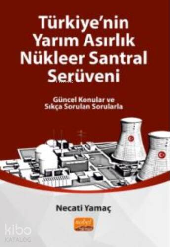 Türkiye'nin Yarım Asırlık Nükleer Santral Serüveni ;Güncel Konular ve Sıkça Sorulan Sorularla - 1