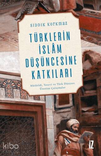 Türklerin İslâm Düşüncesine Katkıları;Mâtürîdî, Yesevî ve Türk Dünyası Üzerine Çalışmalar - 1