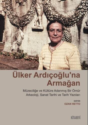 Ülker Ardıçoğlu’na Armağan Müzeciliğe ve Kültüre Adanmış Bir Ömür ;Arkeoloji, Sanat Tarihi ve Tarih Yazıları - 1