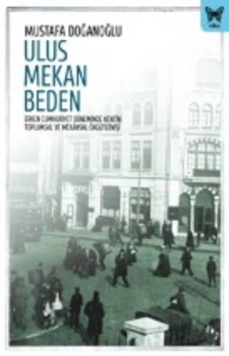 Ulus Mekan Beden: Erken Cumhuriyet Döneminde Kentin Toplumsal ve Mekânsal Örgütlenişi - 1