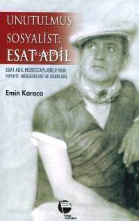 Unutulmuş Sosyalist: Esat Adil; Esat Adil Müstecaplıoğlu´nun Hayatı, Mücadelesi ve Eserleri - 1